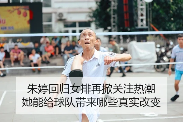 朱婷回归女排再掀关注热潮 她能给球队带来哪些真实改变