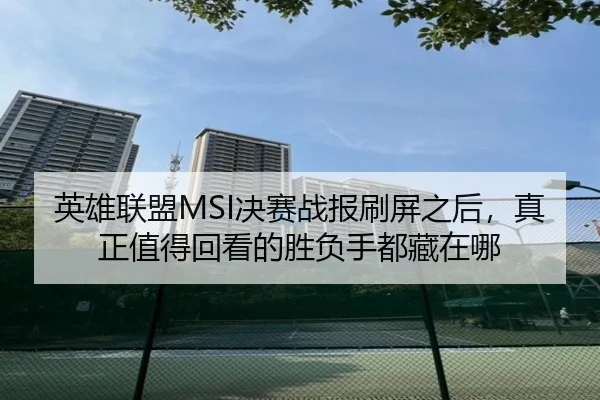 英雄联盟MSI决赛战报刷屏之后，真正值得回看的胜负手都藏在哪